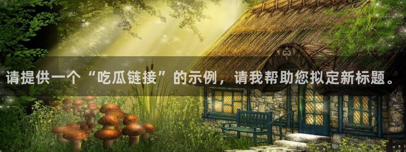 吃瓜爆料网不打烊回家:请提供一个“吃瓜链接”的示例,请我帮助您拟定新标题。