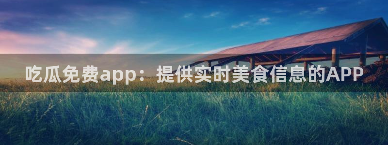 51吃瓜网今日必吃每日大瓜:吃瓜免费app:提供实时美食信息的APP